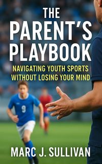 Cover of The Parent's Playbook: Navigating Youth Sports Without Losing Your Mind