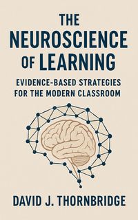 Cover of The Neuroscience of Learning: Evidence-Based Strategies for the Modern Classroom